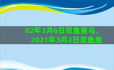 02年3月6日双鱼座马，2021年3月2日双鱼座