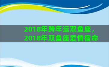 2018年跨年运双鱼座，2018年双鱼座爱情宿命