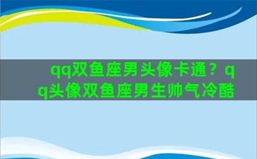 qq双鱼座男头像卡通？qq头像双鱼座男生帅气冷酷