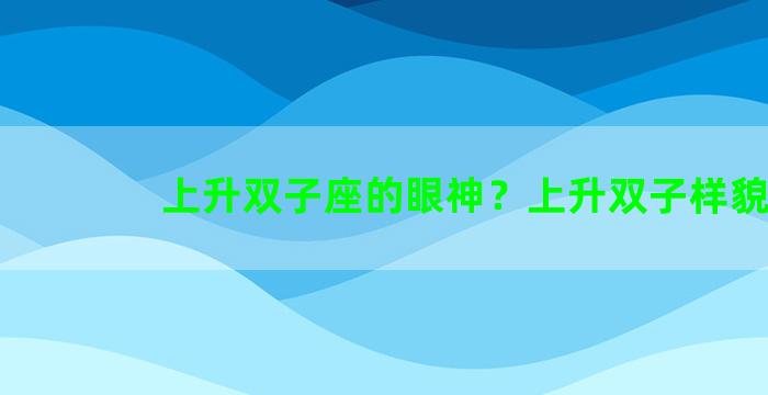 上升双子座的眼神？上升双子样貌