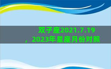 双子座2021.7.19，2023年星座月份对照