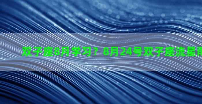 双子座8月学习？8月24号双子座流星雨是真的吗