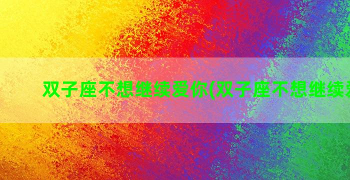 双子座不想继续爱你(双子座不想继续爱你了)