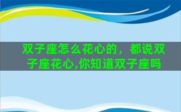 双子座怎么花心的，都说双子座花心,你知道双子座吗