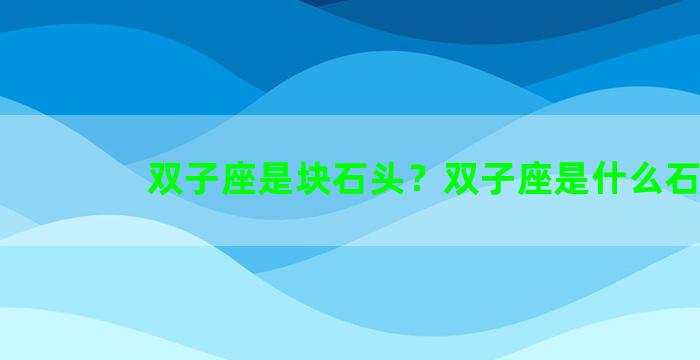 双子座是块石头？双子座是什么石