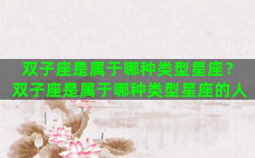 双子座是属于哪种类型星座？双子座是属于哪种类型星座的人