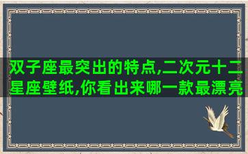 双子座最突出的特点,二次元十二星座壁纸,你看出来哪一款最漂亮了吗