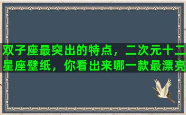 双子座最突出的特点，二次元十二星座壁纸，你看出来哪一款最漂亮了吗