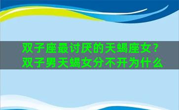 双子座最讨厌的天蝎座女？双子男天蝎女分不开为什么