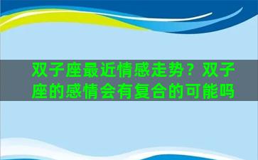 双子座最近情感走势？双子座的感情会有复合的可能吗