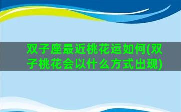 双子座最近桃花运如何(双子桃花会以什么方式出现)