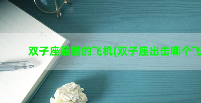 双子座最酷的飞机(双子座出击哪个飞机好)