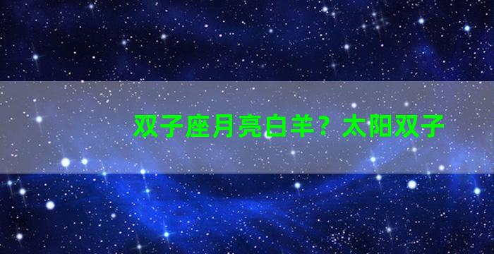 双子座月亮白羊？太阳双子