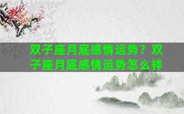 双子座月底感情运势？双子座月底感情运势怎么样