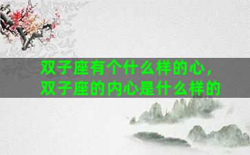 双子座有个什么样的心，双子座的内心是什么样的