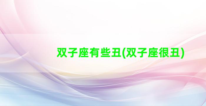 双子座有些丑(双子座很丑)