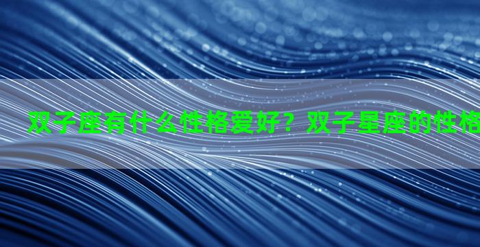 双子座有什么性格爱好？双子星座的性格爱好和特长