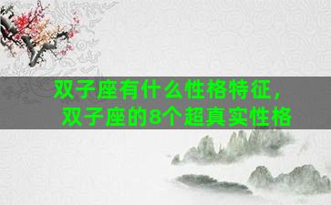 双子座有什么性格特征，双子座的8个超真实性格