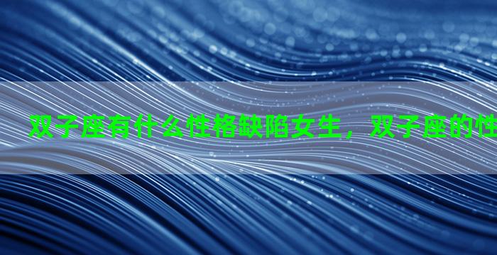 双子座有什么性格缺陷女生，双子座的性格女生缺点