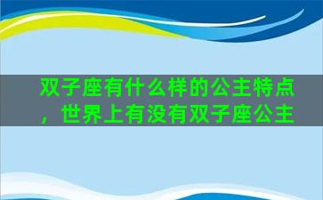 双子座有什么样的公主特点，世界上有没有双子座公主