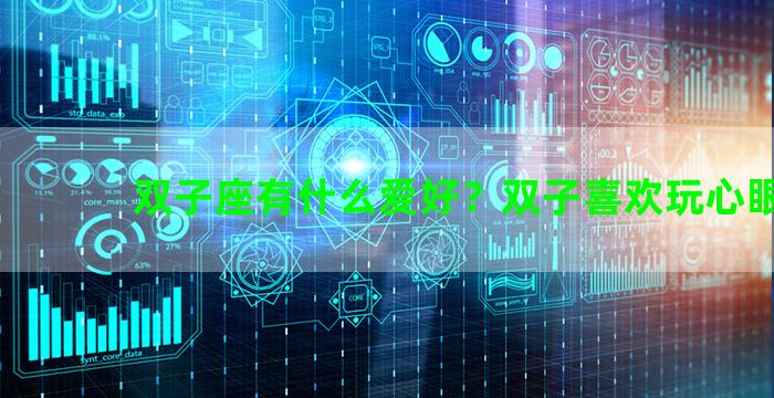 双子座有什么爱好？双子喜欢玩心眼吗