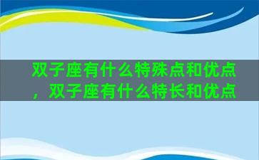双子座有什么特殊点和优点，双子座有什么特长和优点