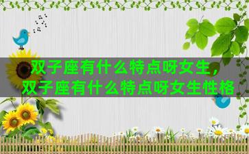 双子座有什么特点呀女生，双子座有什么特点呀女生性格