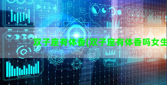 双子座有体香(双子座有体香吗女生)
