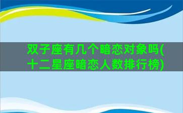 双子座有几个暗恋对象吗(十二星座暗恋人数排行榜)
