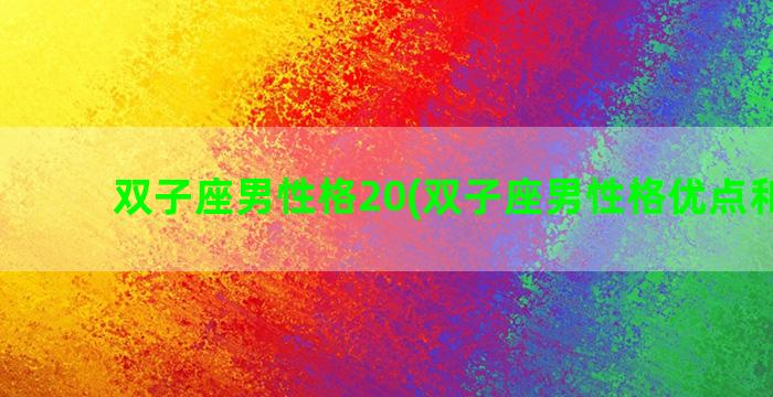 双子座男性格20(双子座男性格优点和缺点)