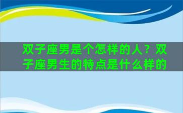 双子座男是个怎样的人？双子座男生的特点是什么样的