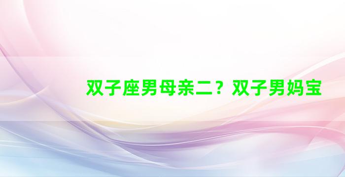 双子座男母亲二？双子男妈宝