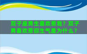 双子座男生喜欢惹我？双子男喜欢惹你生气是为什么？