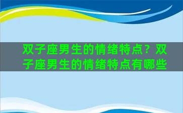 双子座男生的情绪特点？双子座男生的情绪特点有哪些