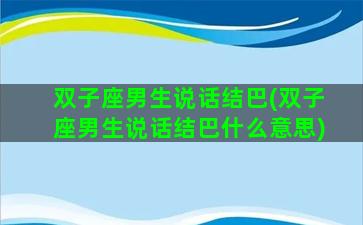 双子座男生说话结巴(双子座男生说话结巴什么意思)