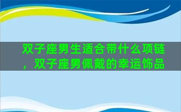 双子座男生适合带什么项链，双子座男佩戴的幸运饰品