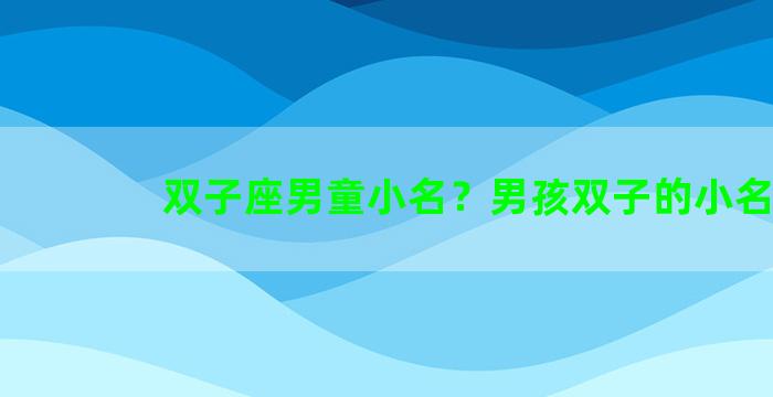 双子座男童小名？男孩双子的小名