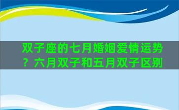 双子座的七月婚姻爱情运势？六月双子和五月双子区别