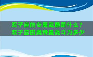 双子座的专属武器是什么？双子座的奥特曼战斗力多少