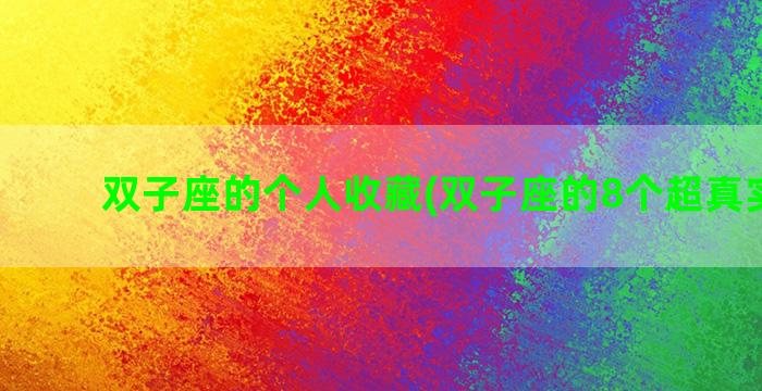 双子座的个人收藏(双子座的8个超真实性格)