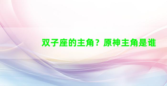 双子座的主角？原神主角是谁