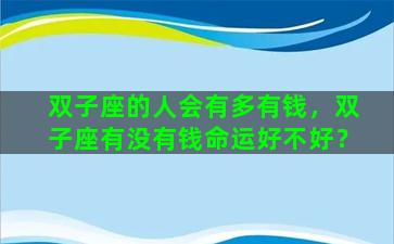 双子座的人会有多有钱，双子座有没有钱命运好不好？