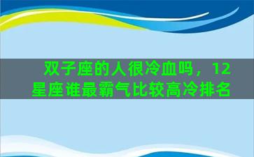 双子座的人很冷血吗，12星座谁最霸气比较高冷排名