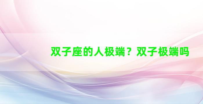 双子座的人极端？双子极端吗