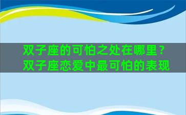 双子座的可怕之处在哪里？双子座恋爱中最可怕的表现