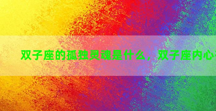 双子座的孤独灵魂是什么，双子座内心有多孤独