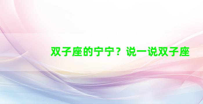 双子座的宁宁？说一说双子座