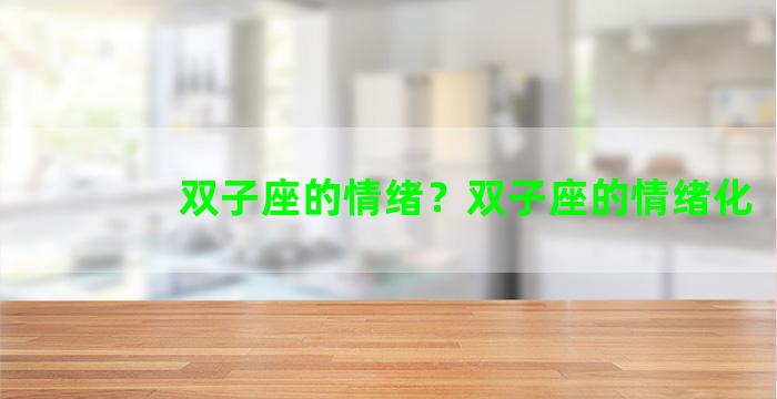 双子座的情绪？双子座的情绪化