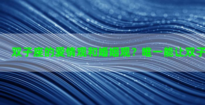 双子座的爱情观和婚姻观？唯一能让双子深爱的星座