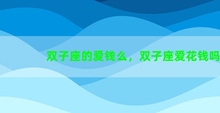 双子座的爱钱么，双子座爱花钱吗